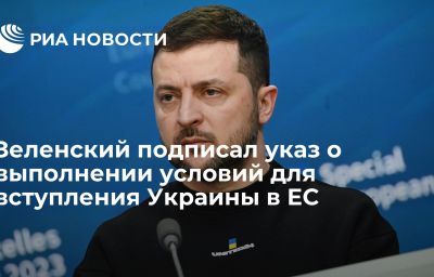 Зеленский подписал указ о выполнении условий для вступления Украины в ЕС