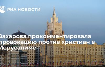 Захарова прокомментировала провокацию против христиан в Иерусалиме