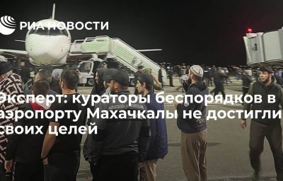 Эксперт: кураторы беспорядков в аэропорту Махачкалы не достигли своих целей