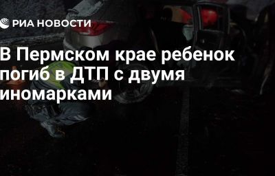 В Пермском крае ребенок погиб в ДТП с двумя иномарками