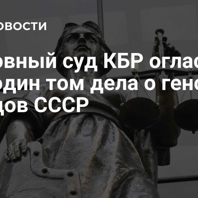 Верховный суд КБР огласил еще один том дела о геноциде народов СССР