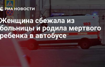 Женщина сбежала из больницы и родила мертвого ребенка в автобусе