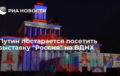 Путин постарается посетить выставку "Россия" на ВДНХ