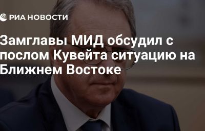 Замглавы МИД обсудил с послом Кувейта ситуацию на Ближнем Востоке