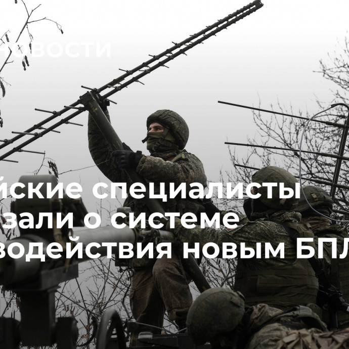 Российские специалисты рассказали о системе противодействия новым БПЛА ВСУ