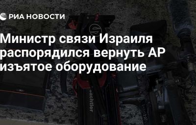 Министр связи Израиля распорядился вернуть AP изъятое оборудование