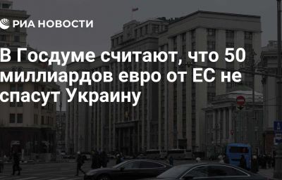 В Госдуме считают, что 50 миллиардов евро от ЕС не спасут Украину