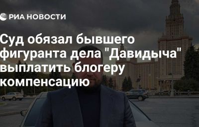 Суд обязал бывшего фигуранта дела "Давидыча" выплатить блогеру компенсацию