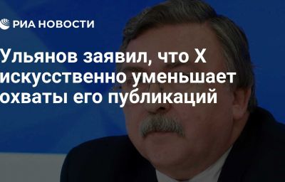 Ульянов заявил, что X искусственно уменьшает охваты его публикаций