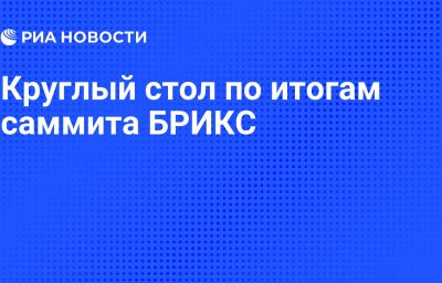 Круглый стол по итогам саммита БРИКС