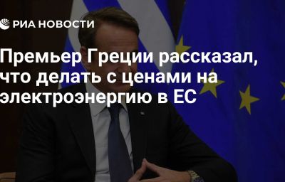 Премьер Греции рассказал, что делать с ценами на электроэнергию в ЕС