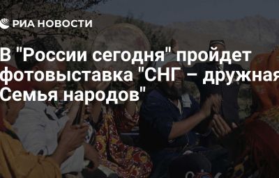 В "России сегодня" пройдет фотовыставка "СНГ – дружная Семья народов"