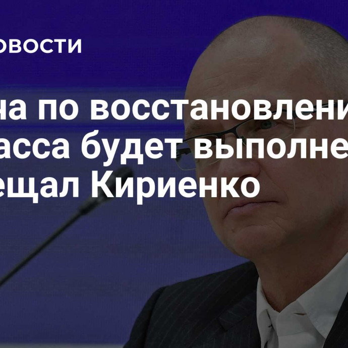 Задача по восстановлению Донбасса будет выполнена, пообещал Кириенко