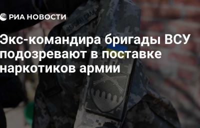 Экс-командира бригады ВСУ подозревают в поставке наркотиков армии