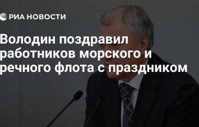 Володин поздравил работников морского и речного флота с праздником