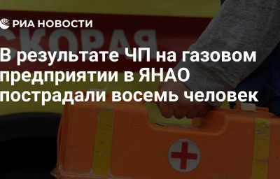 В результате ЧП на газовом предприятии в ЯНАО пострадали восемь человек