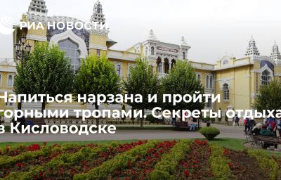 Напиться нарзана и пройти горными тропами. Секреты отдыха в Кисловодске