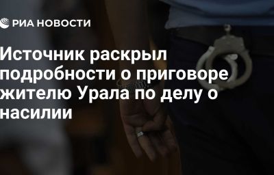 Источник раскрыл подробности о приговоре жителю Урала по делу о насилии