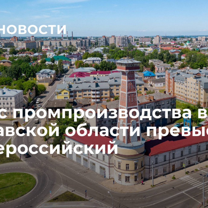 ​Индекс промпроизводства в Ярославской области превысил среднероссийский