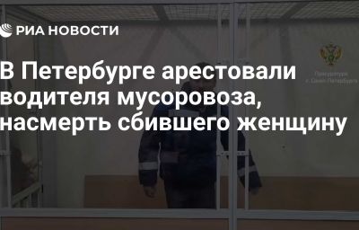 В Петербурге арестовали водителя мусоровоза, насмерть сбившего женщину