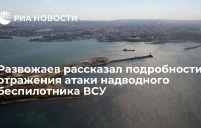 Развожаев рассказал подробности отражения атаки надводного беспилотника ВСУ