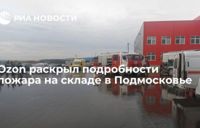 Ozon раскрыл подробности пожара на складе в Подмосковье