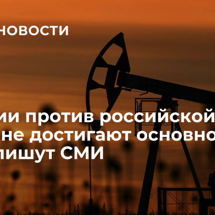 Санкции против российской нефти не достигают основной цели, пишут СМИ