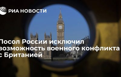 Посол России исключил возможность военного конфликта с Британией