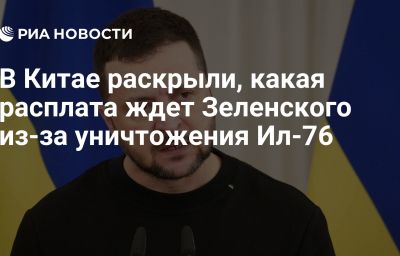 В Китае раскрыли, какая расплата ждет Зеленского из-за уничтожения Ил-76