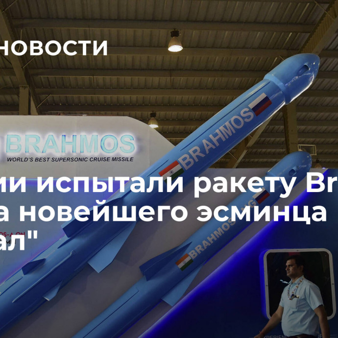 В Индии испытали ракету Brahmos с борта новейшего эсминца 