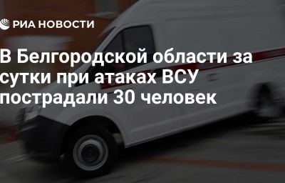 В Белгородской области за сутки при атаках ВСУ пострадали 30 человек