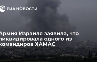 Армия Израиля заявила, что ликвидировала одного из командиров ХАМАС