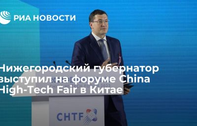 Нижегородский губернатор выступил на форуме China High-Tech Fair в Китае