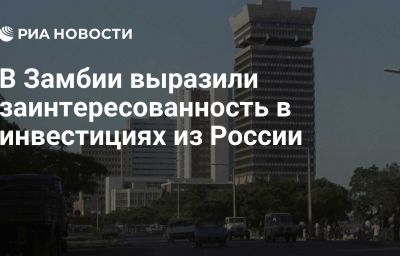 В Замбии выразили заинтересованность в инвестициях из России