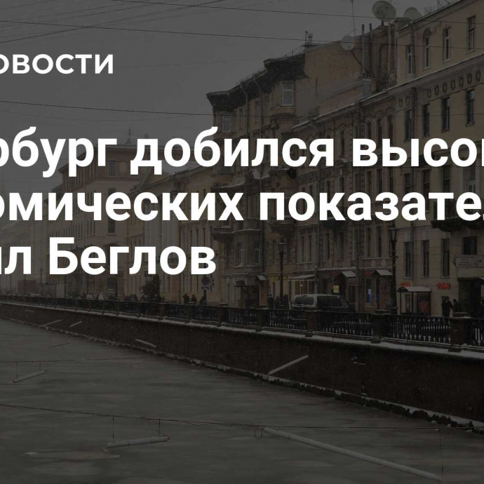 Петербург добился высоких экономических показателей, заявил Беглов