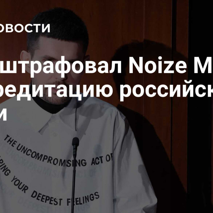 Суд оштрафовал Noize MC* за дискредитацию российской армии