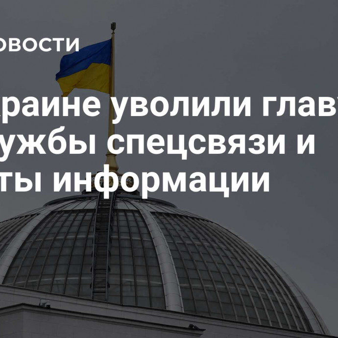 На Украине уволили главу госслужбы спецсвязи и защиты информации