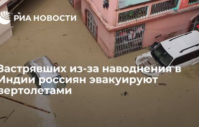 Застрявших из-за наводнения в Индии россиян эвакуируют вертолетами