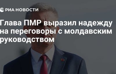 Глава ПМР выразил надежду на переговоры с молдавским руководством