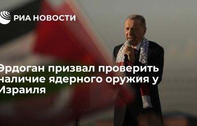 Эрдоган призвал проверить наличие ядерного оружия у Израиля