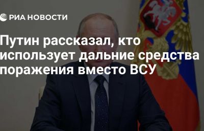 Путин рассказал, кто использует дальние средства поражения вместо ВСУ