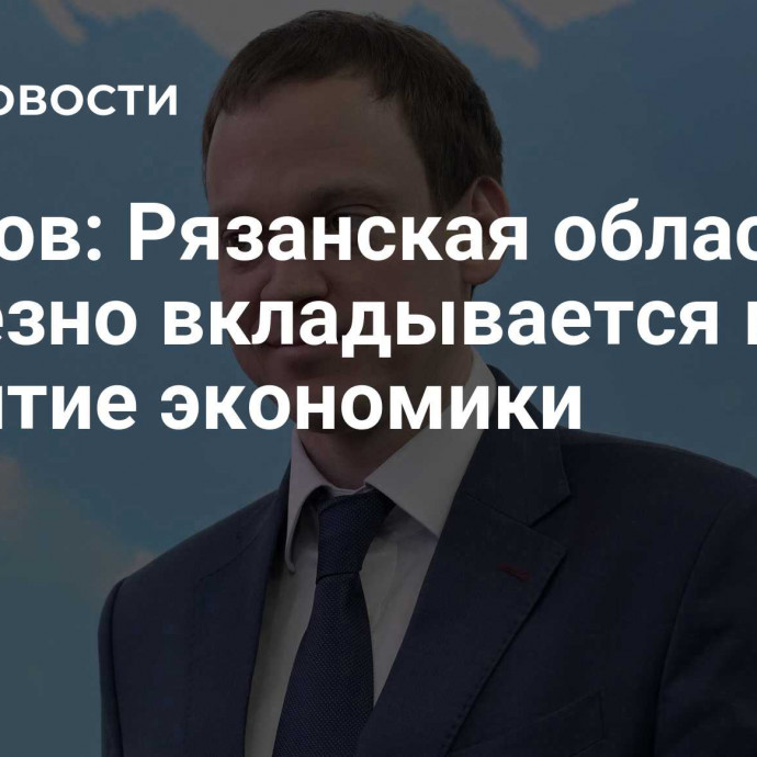 Малков: Рязанская область серьезно вкладывается в развитие экономики