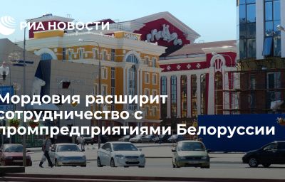 Мордовия расширит сотрудничество с промпредприятиями Белоруссии