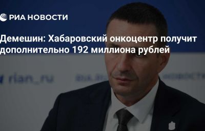 Демешин: Хабаровский онкоцентр получит дополнительно 192 миллиона рублей