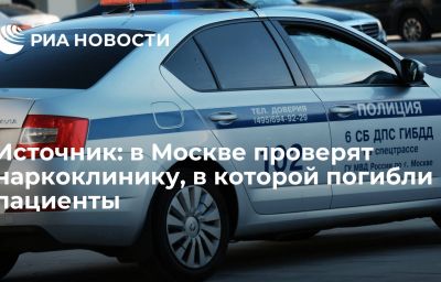 Источник: в Москве проверят наркоклинику, в которой погибли пациенты