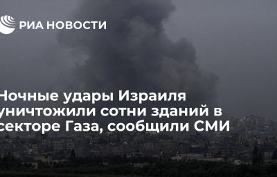 Ночные удары Израиля уничтожили сотни зданий в секторе Газа, сообщили СМИ