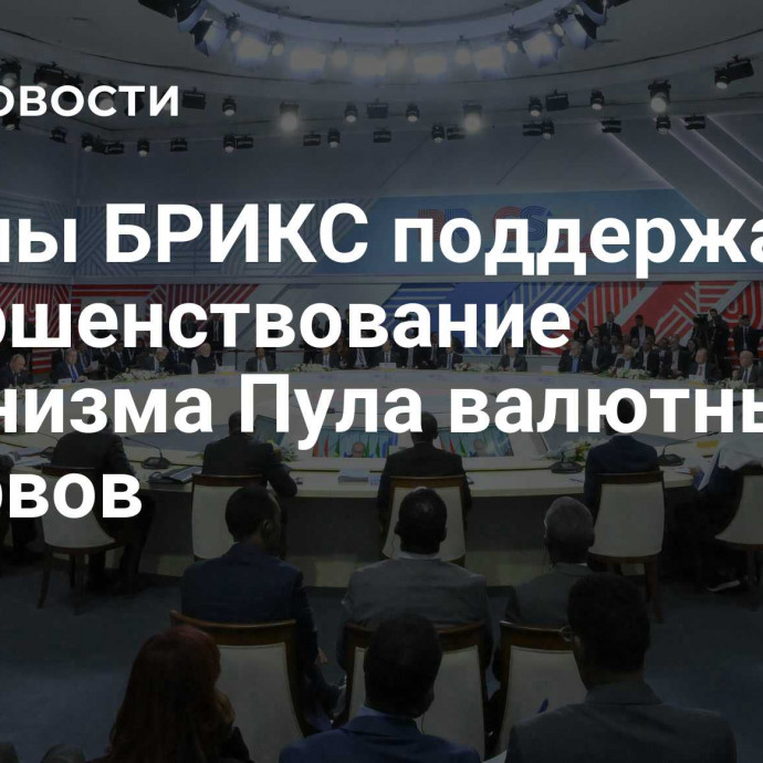 Страны БРИКС поддержали совершенствование механизма Пула валютных резервов