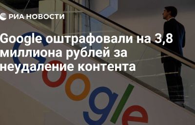 Google оштрафовали на 3,8 миллиона рублей за неудаление контента