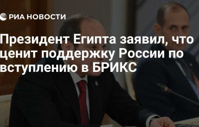 Президент Египта заявил, что ценит поддержку России по вступлению в БРИКС