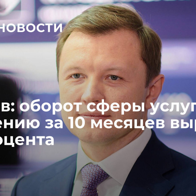 Ефимов: оборот сферы услуг населению за 10 месяцев вырос на 9,8 процента